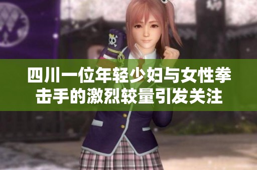 四川一位年轻少妇与女性拳击手的激烈较量引发关注