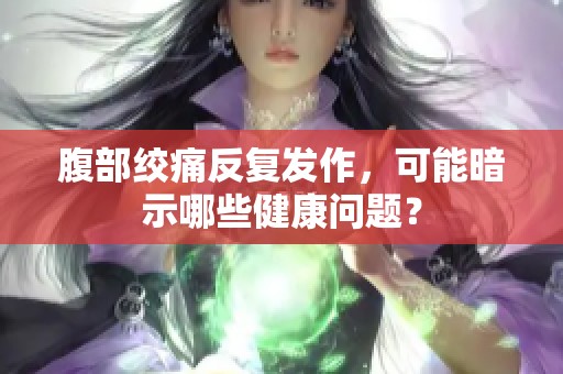 腹部绞痛反复发作，可能暗示哪些健康问题？