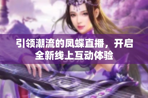 引领潮流的凤蝶直播，开启全新线上互动体验