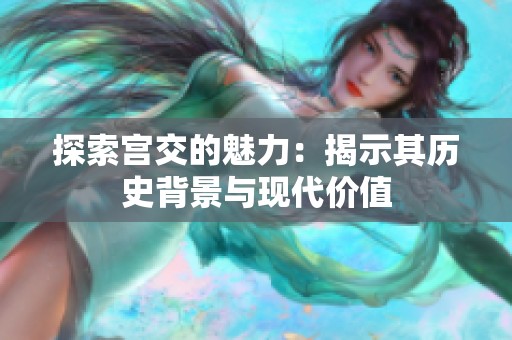 探索宫交的魅力：揭示其历史背景与现代价值