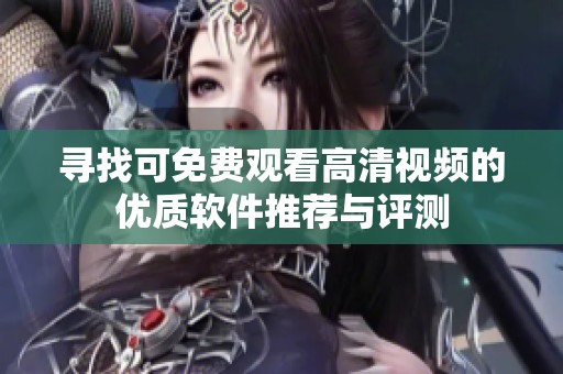 寻找可免费观看高清视频的优质软件推荐与评测