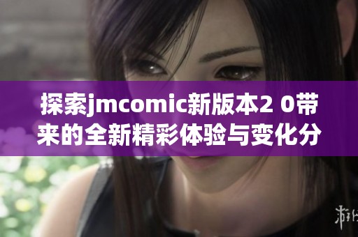 探索jmcomic新版本2 0带来的全新精彩体验与变化分析