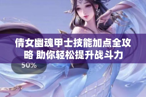 倩女幽魂甲士技能加点全攻略 助你轻松提升战斗力