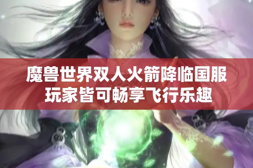 魔兽世界双人火箭降临国服 玩家皆可畅享飞行乐趣