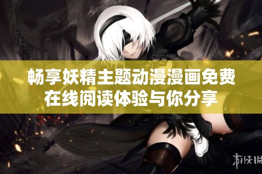 畅享妖精主题动漫漫画免费在线阅读体验与你分享