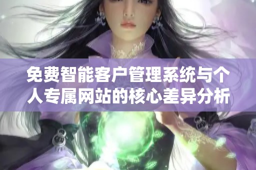免费智能客户管理系统与个人专属网站的核心差异分析