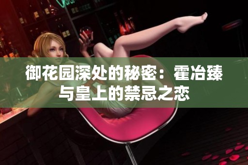 御花园深处的秘密：霍冶臻与皇上的禁忌之恋