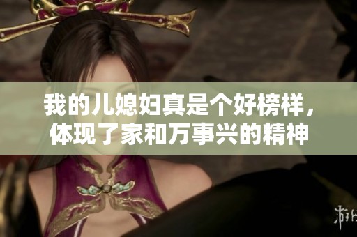 我的儿媳妇真是个好榜样，体现了家和万事兴的精神