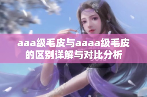 aaa级毛皮与aaaa级毛皮的区别详解与对比分析