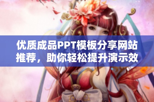 优质成品PPT模板分享网站推荐，助你轻松提升演示效果