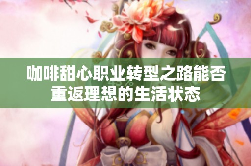 咖啡甜心职业转型之路能否重返理想的生活状态