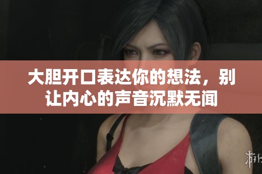 大胆开口表达你的想法，别让内心的声音沉默无闻