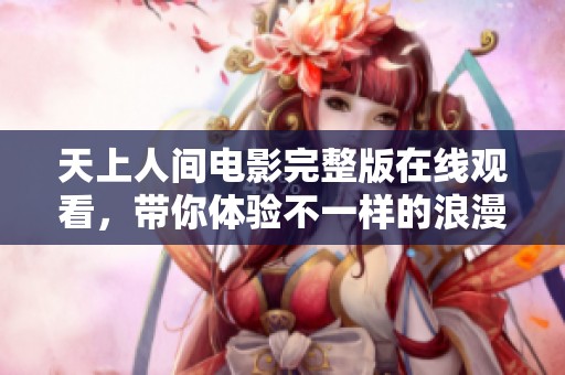 天上人间电影完整版在线观看，带你体验不一样的浪漫故事