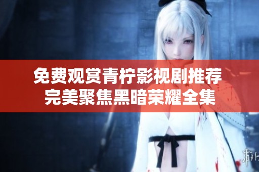 免费观赏青柠影视剧推荐 完美聚焦黑暗荣耀全集