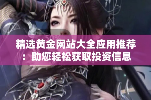 精选黄金网站大全应用推荐：助您轻松获取投资信息