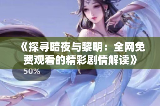 《探寻暗夜与黎明：全网免费观看的精彩剧情解读》