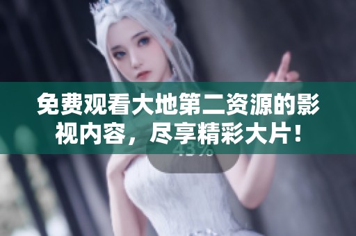 免费观看大地第二资源的影视内容，尽享精彩大片！