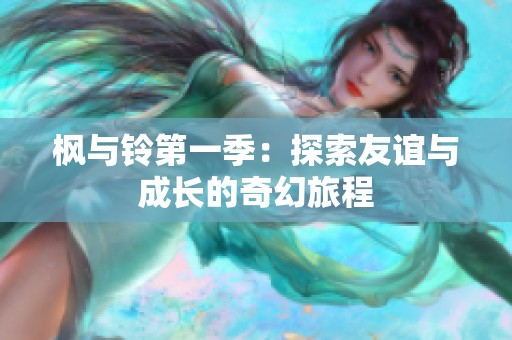 枫与铃第一季：探索友谊与成长的奇幻旅程