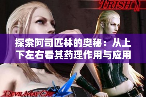 探索阿司匹林的奥秘：从上下左右看其药理作用与应用