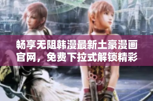 畅享无阻韩漫最新土豪漫画官网，免费下拉式解锁精彩内容