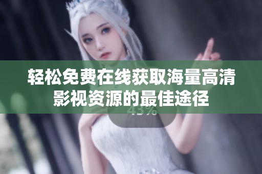 轻松免费在线获取海量高清影视资源的最佳途径