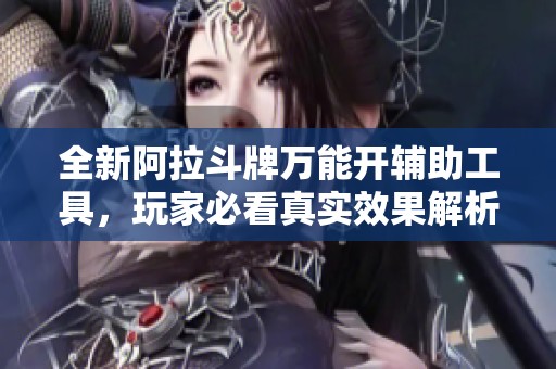 全新阿拉斗牌万能开辅助工具，玩家必看真实效果解析与使用体验
