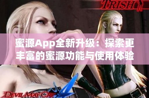 蜜源App全新升级：探索更丰富的蜜源功能与使用体验