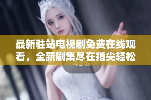 最新驻站电视剧免费在线观看，全新剧集尽在指尖轻松追剧