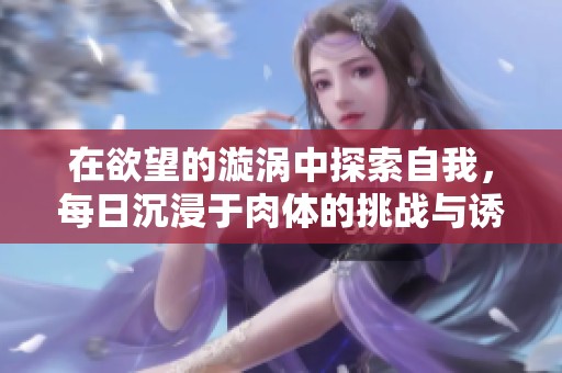 在欲望的漩涡中探索自我，每日沉浸于肉体的挑战与诱惑