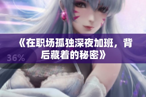 《在职场孤独深夜加班，背后藏着的秘密》