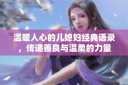 温暖人心的儿媳妇经典语录，传递善良与温柔的力量