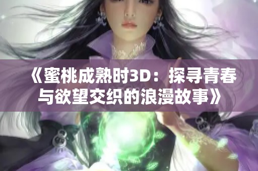 《蜜桃成熟时3D：探寻青春与欲望交织的浪漫故事》
