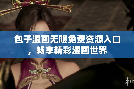 包子漫画无限免费资源入口，畅享精彩漫画世界