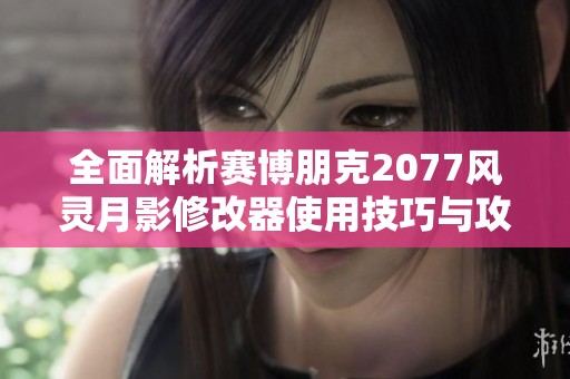 全面解析赛博朋克2077风灵月影修改器使用技巧与攻略
