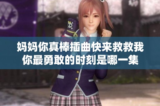 妈妈你真棒插曲快来救救我你最勇敢的时刻是哪一集