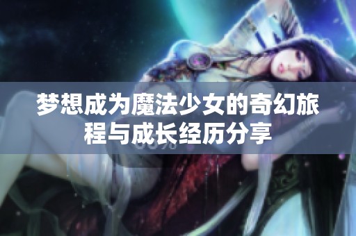梦想成为魔法少女的奇幻旅程与成长经历分享
