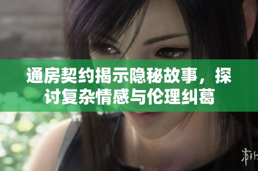 通房契约揭示隐秘故事，探讨复杂情感与伦理纠葛