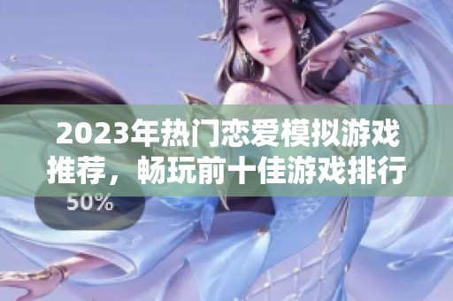 2023年热门恋爱模拟游戏推荐，畅玩前十佳游戏排行榜介绍
