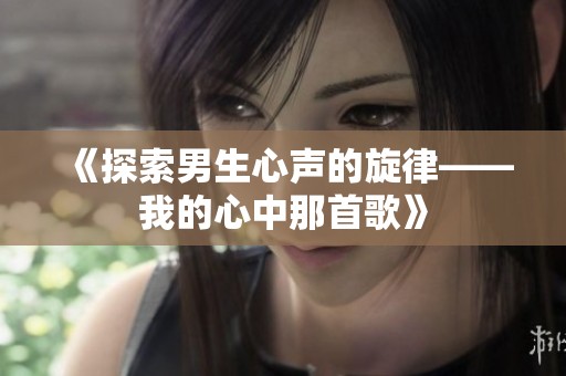 《探索男生心声的旋律——我的心中那首歌》