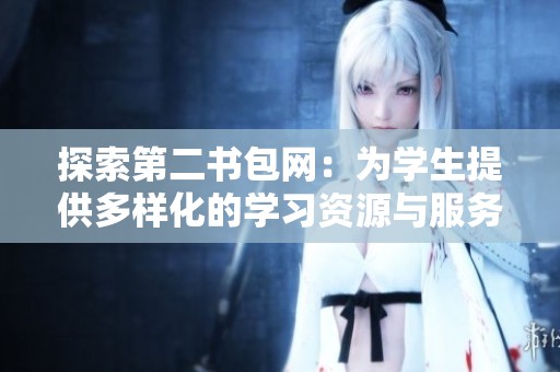 探索第二书包网：为学生提供多样化的学习资源与服务