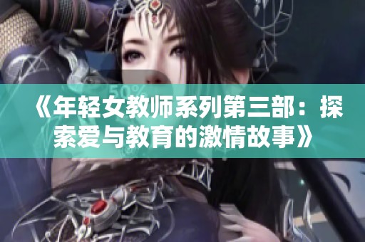 《年轻女教师系列第三部：探索爱与教育的激情故事》