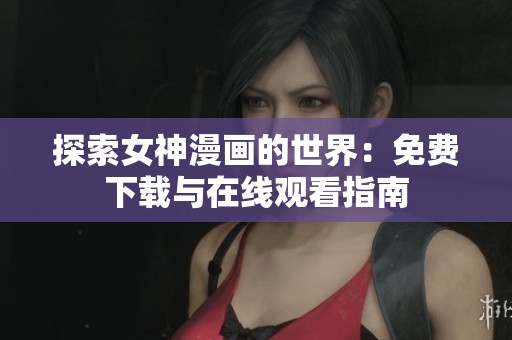 探索女神漫画的世界：免费下载与在线观看指南