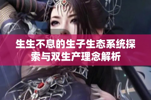 生生不息的生子生态系统探索与双生产理念解析