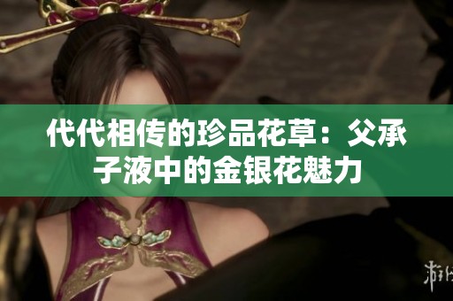代代相传的珍品花草：父承子液中的金银花魅力
