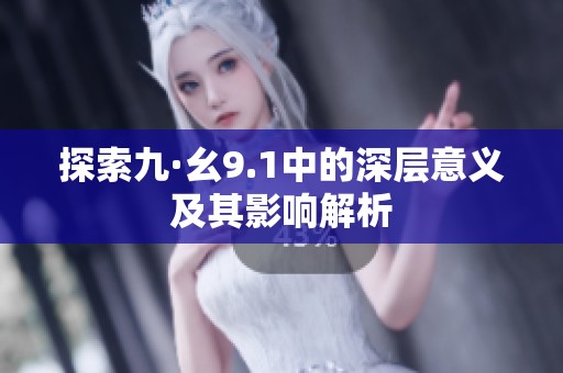 探索九·幺9.1中的深层意义及其影响解析