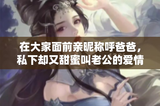 在大家面前亲昵称呼爸爸，私下却又甜蜜叫老公的爱情故事