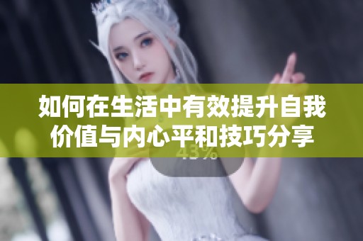 如何在生活中有效提升自我价值与内心平和技巧分享