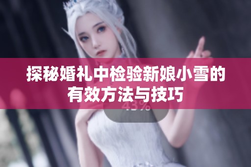探秘婚礼中检验新娘小雪的有效方法与技巧