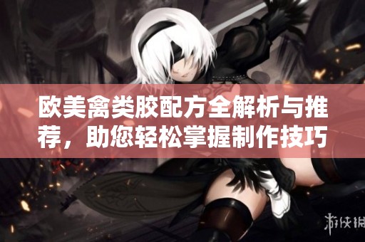 欧美禽类胶配方全解析与推荐，助您轻松掌握制作技巧