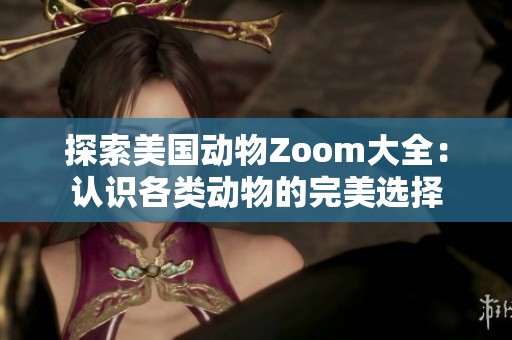 探索美国动物Zoom大全：认识各类动物的完美选择